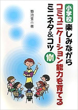 小学校 楽しみながらコミュニケーション能力を育てるミニネタ&コツ101