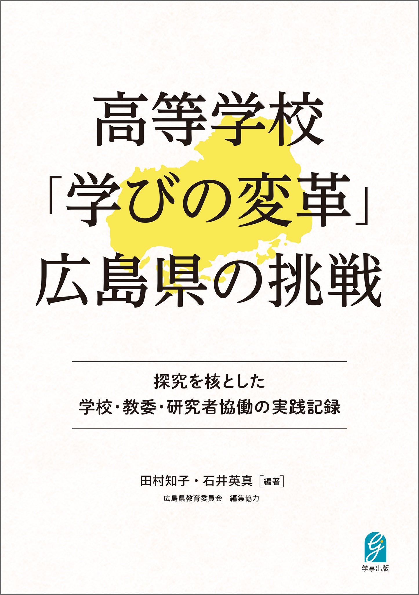 高等学校「学びの変革」広島県の挑戦　探究を核とした学校・教委・研究者協働の実践記録