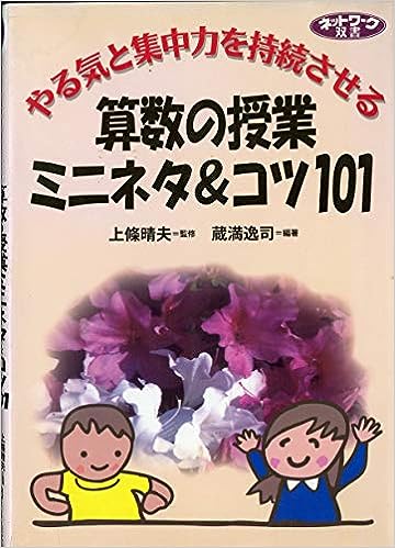 やる気と集中力を持続させる算数の授業ミニネタ＆コツ101